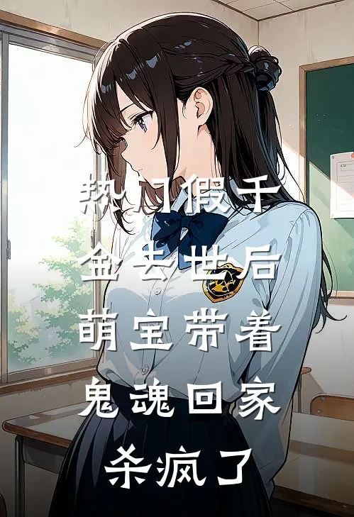 [热门]假千金去世后，萌宝带着鬼魂回家杀疯了