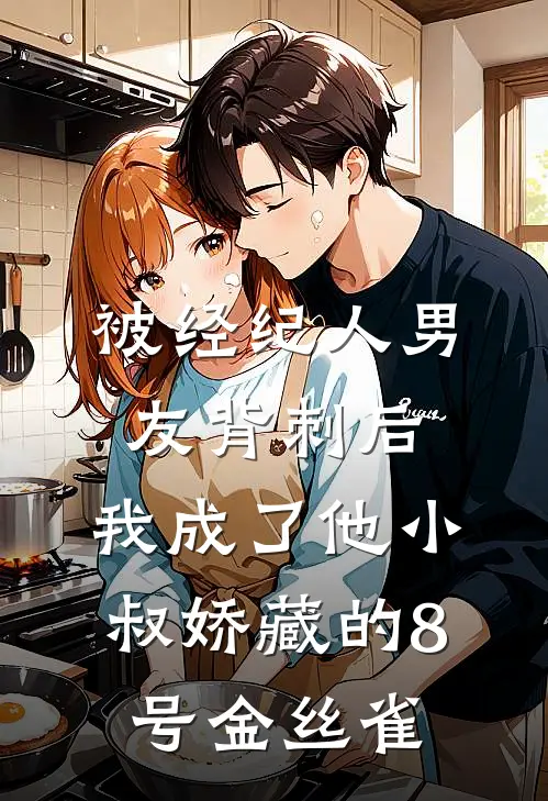 被经纪人男友背刺后，我成了他小叔娇藏的8号金丝雀