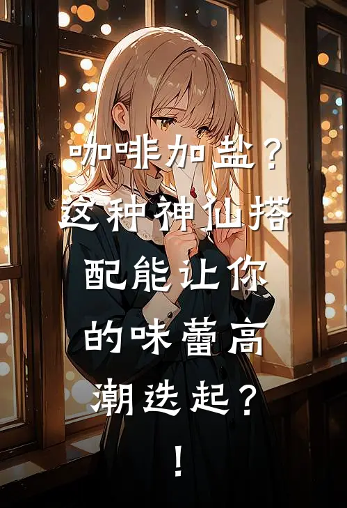 咖啡加盐？这种“神仙搭配”能让你的味蕾高潮迭起？！