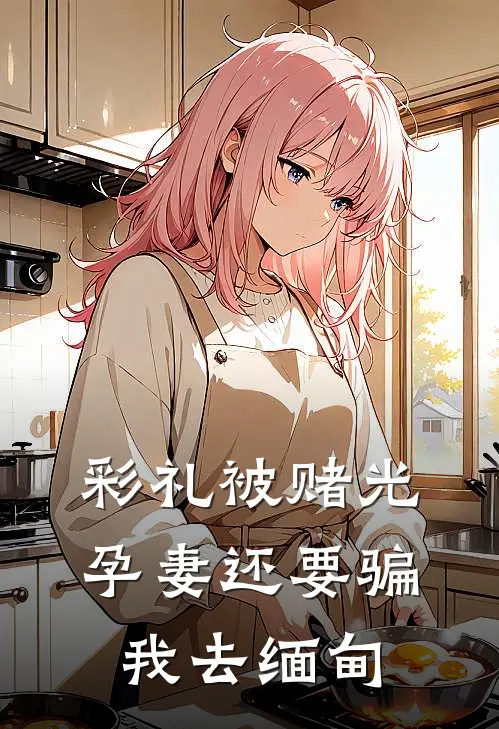 彩礼被赌光，孕妻还要骗我去缅甸