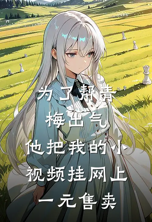 为了帮青梅出气，他把我的小视频挂网上一元售卖