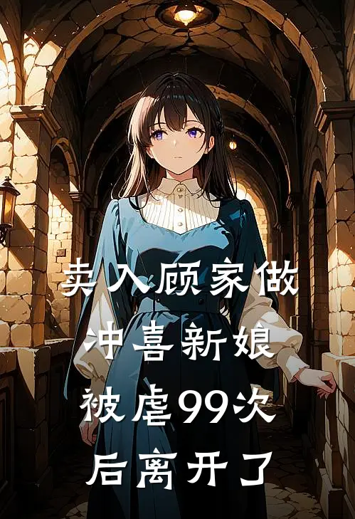 卖入顾家做冲喜新娘，被虐99次后离开了