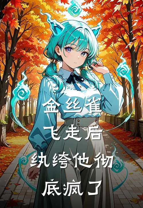 金丝雀飞走后，纨绔他彻底疯了