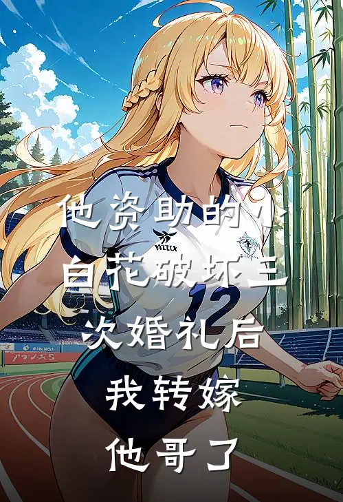 他资助的小白花破坏三次婚礼后，我转嫁他哥了