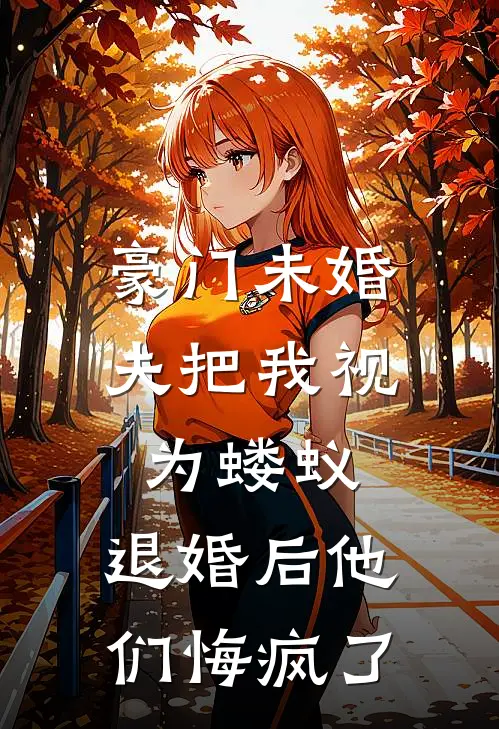 豪门未婚夫把我视为蝼蚁，退婚后他们悔疯了