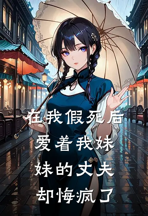 在我假死后，爱着我妹妹的丈夫却悔疯了