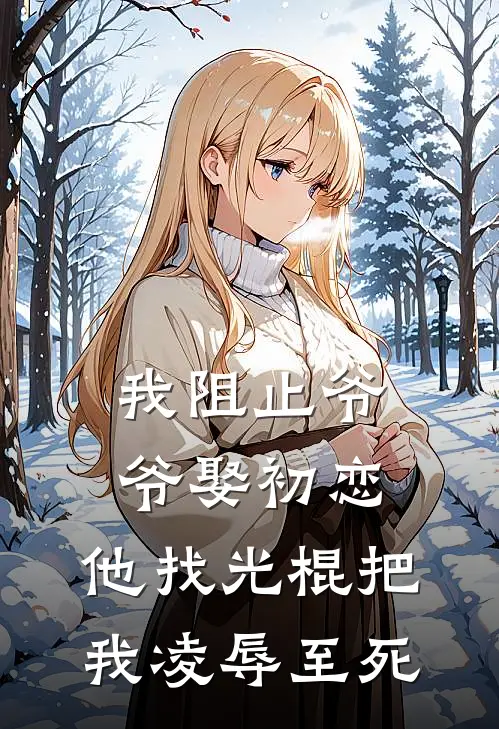 我阻止爷爷娶初恋，他找光棍把我凌辱至死