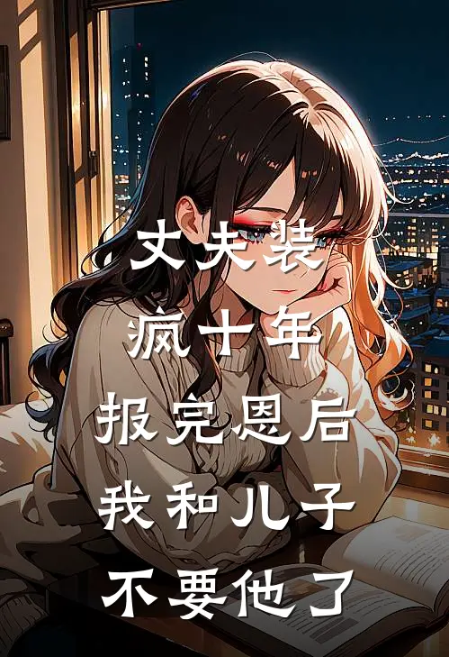 丈夫装疯十年，报完恩后我和儿子不要他了