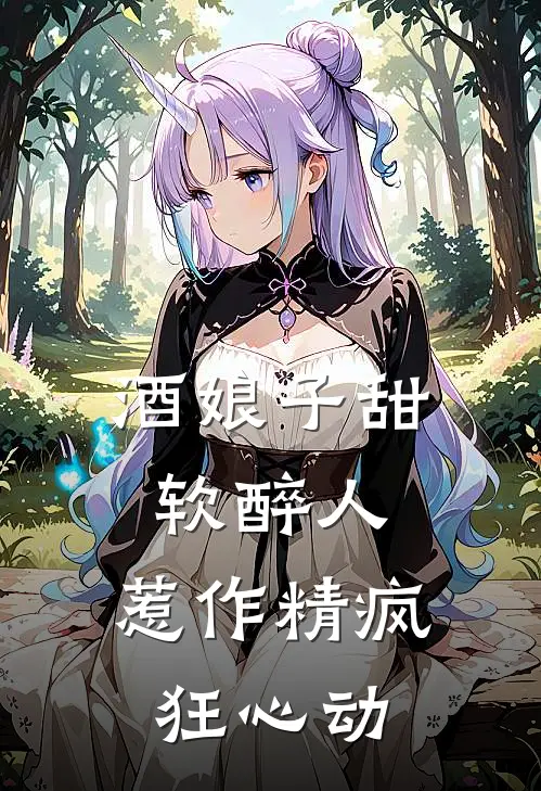 酒娘子甜软醉人，惹作精疯狂心动