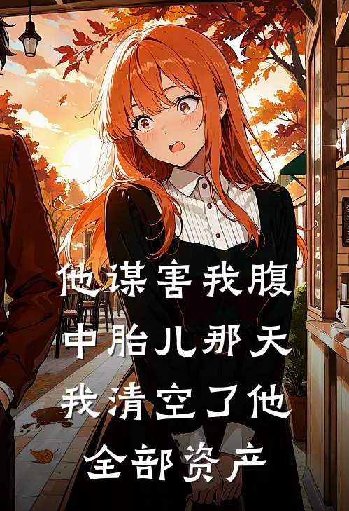 他谋害我腹中胎儿那天，我清空了他全部资产