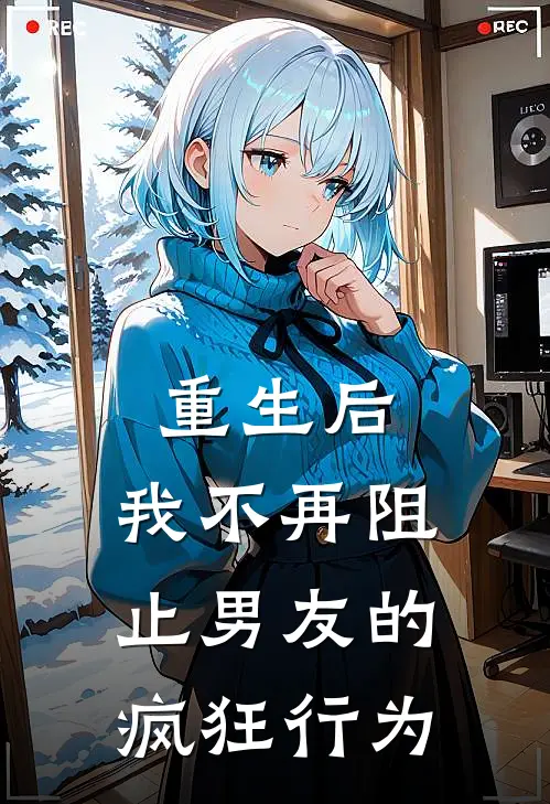 重生后，我不再阻止男友的疯狂行为