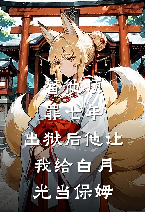 替他顶罪七年，出狱后他让我给白月光当保姆