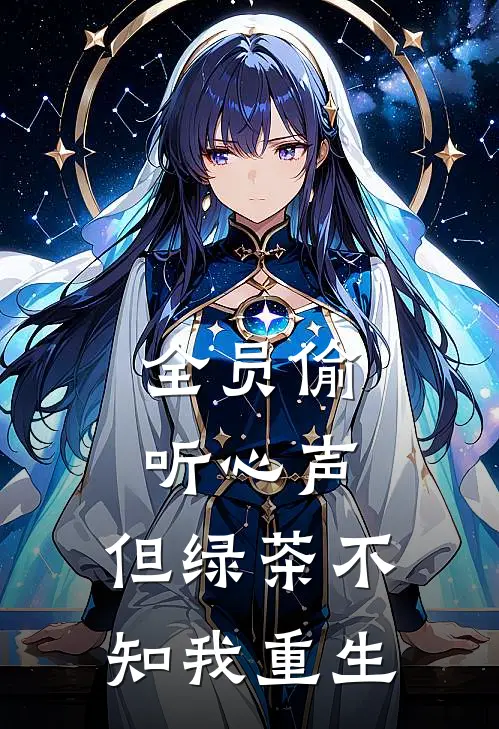 全员偷听心声，但绿茶不知我重生