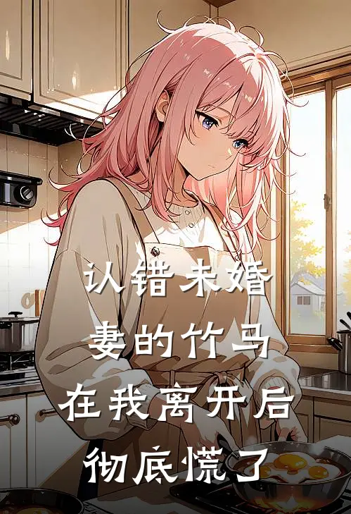 认错未婚妻的竹马，在我离开后彻底慌了