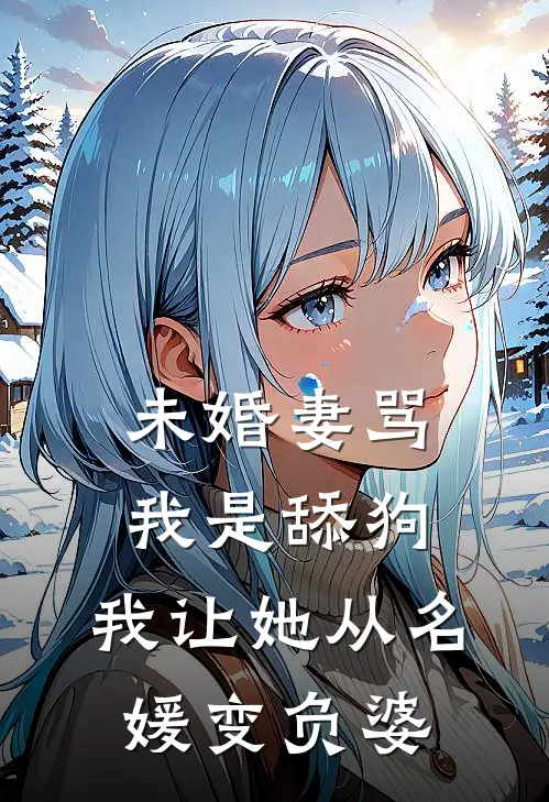 未婚妻骂我是舔狗，我让她从名媛变负婆