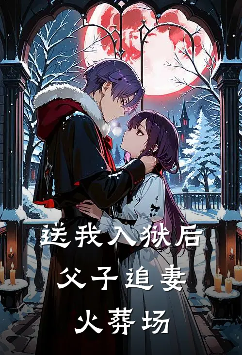 送我入狱后，父子追妻火葬场