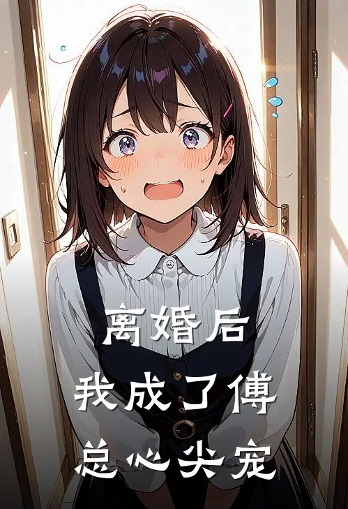 离婚后，我成了傅总心尖宠