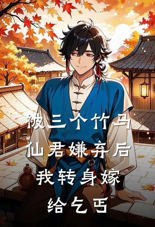 被三个竹马仙君嫌弃后，我转身嫁给乞丐