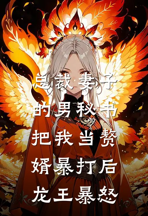 总裁妻子的男秘书把我当赘婿暴打后，龙王暴怒