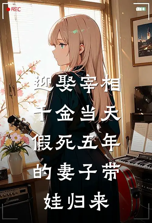 迎娶宰相千金当天，假死五年的妻子带娃归来