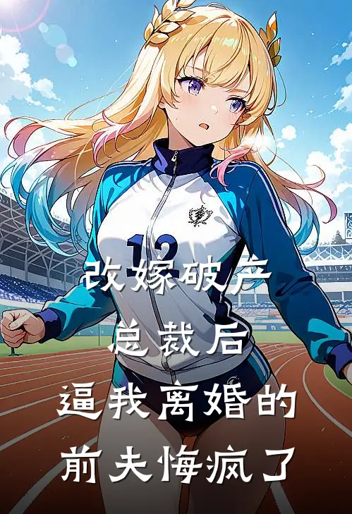 改嫁破产总裁后，逼我离婚的前夫悔疯了