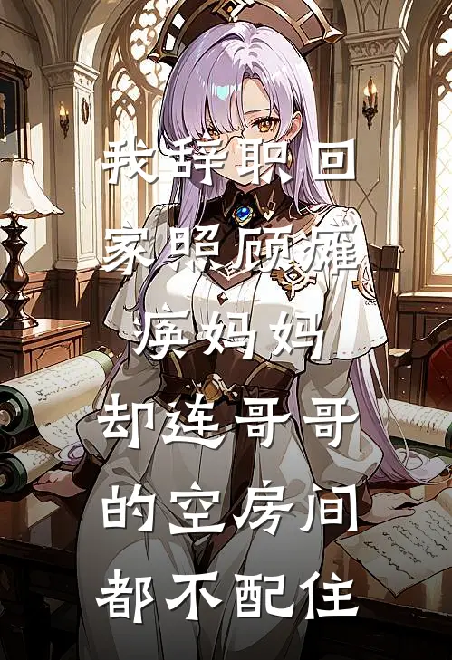 我辞职回家照顾瘫痪妈妈，却连哥哥的空房间都不配住