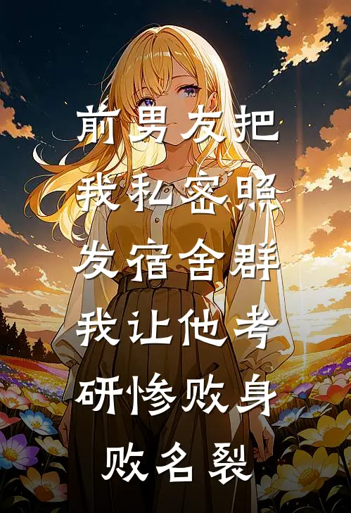 前男友把我私密照发宿舍群，我让他考研惨败身败名裂