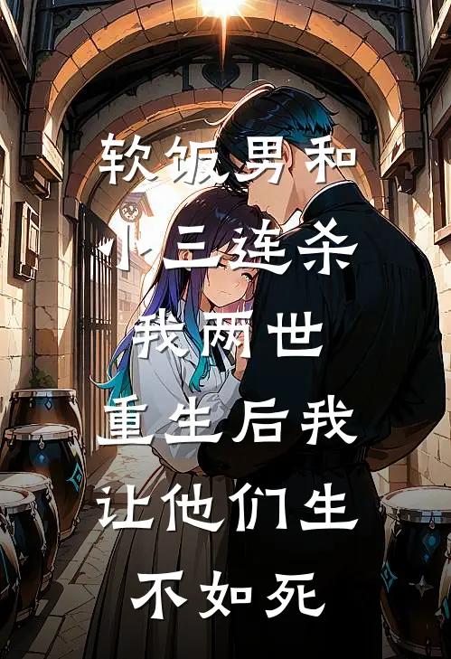 软饭男和小三连杀我两世，重生后我让他们生不如死