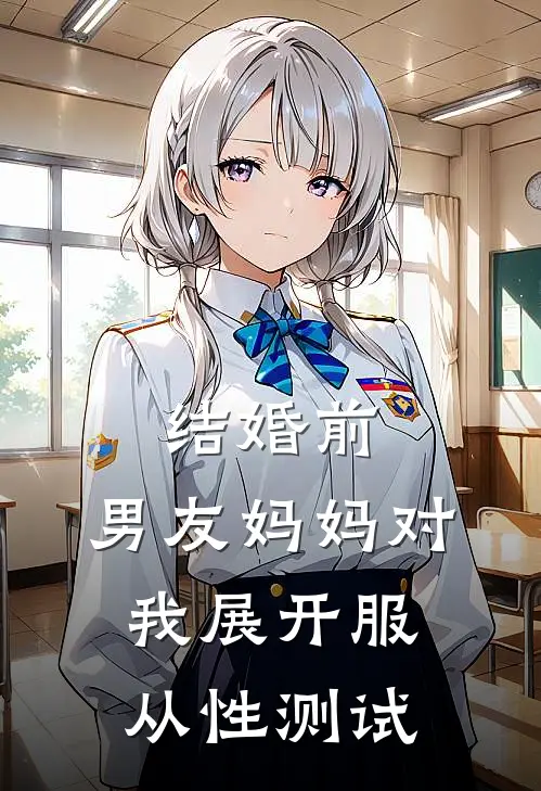 结婚前，男友妈妈对我展开服从性测试(顾夜白苏念)小说完整版_完结好看小说结婚前，男友妈妈对我展开服从性测试顾夜白苏念