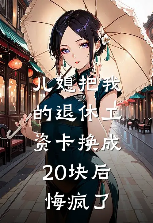 儿媳把我的退休工资卡换成20块后，悔疯了