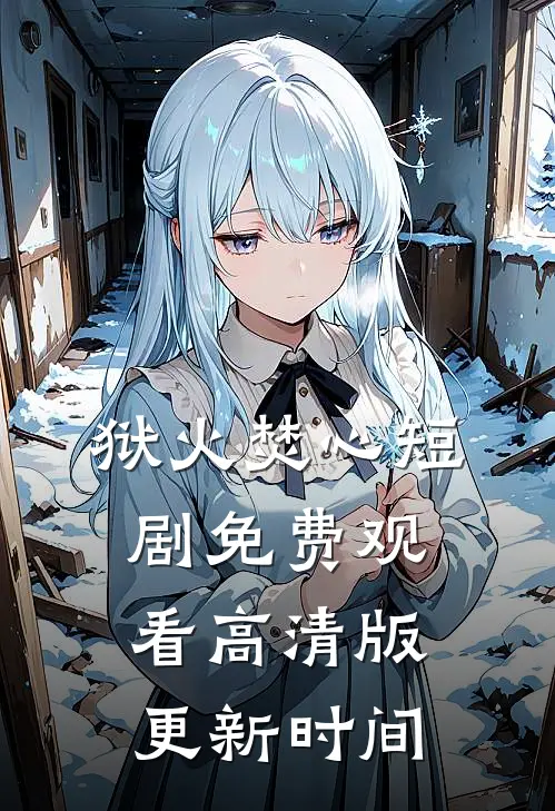 狱火焚心短剧免费观看高清版更新时间