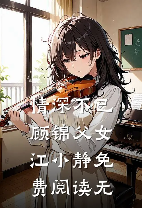 情深不已顾锦父女江小静免费阅读无