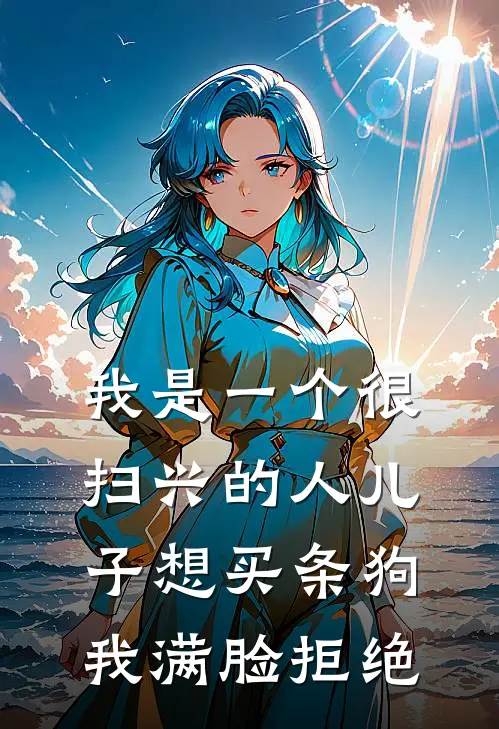 我是一个很扫兴的人儿子想买条狗我满脸拒绝