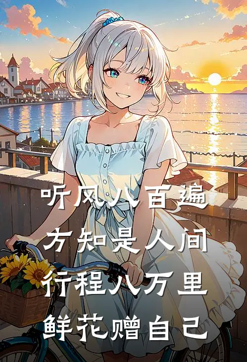 听风八百遍,方知是人间,行程八万里,鲜花赠自己