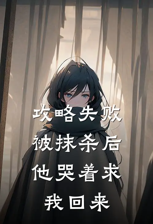 攻略失败被抹杀后，他哭着求我回来周听叙孟棠梨小说完整版免费阅读_热门小说排行榜攻略失败被抹杀后，他哭着求我回来(周听叙孟棠梨)