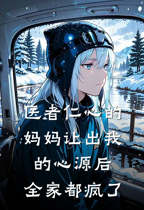 医者仁心的妈妈让出我的心源后，全家都疯了(晓雯安安)热门网络小说_最新章节列表医者仁心的妈妈让出我的心源后，全家都疯了(晓雯安安)