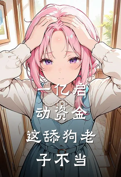 一亿启动资金：这舔狗老子不当(宇豪向宇豪)完结小说推荐_小说全文免费阅读一亿启动资金：这舔狗老子不当宇豪向宇豪