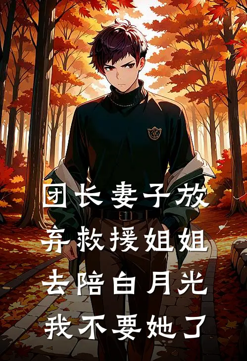 团长妻子放弃救援姐姐去陪白月光，我不要她了苏砚程岚热门的网络小说_完整版小说团长妻子放弃救援姐姐去陪白月光，我不要她了(苏砚程岚)