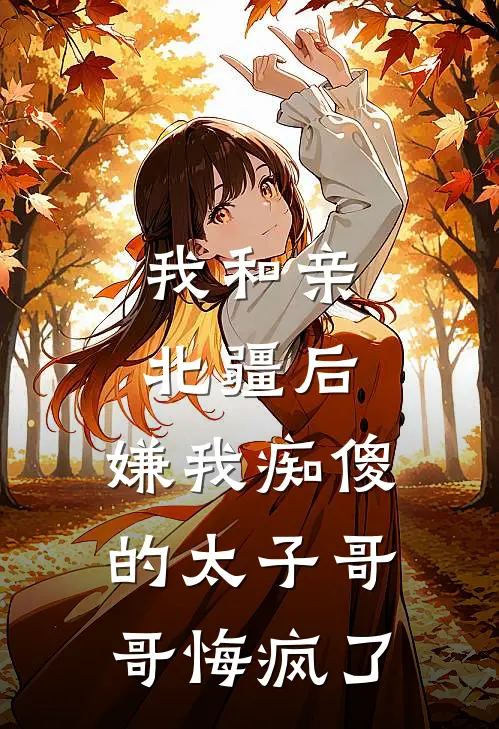 我和亲北疆后，嫌我痴傻的太子哥哥悔疯了柳宛音热门新热门小说_最新章节列表我和亲北疆后，嫌我痴傻的太子哥哥悔疯了(柳宛音热门)