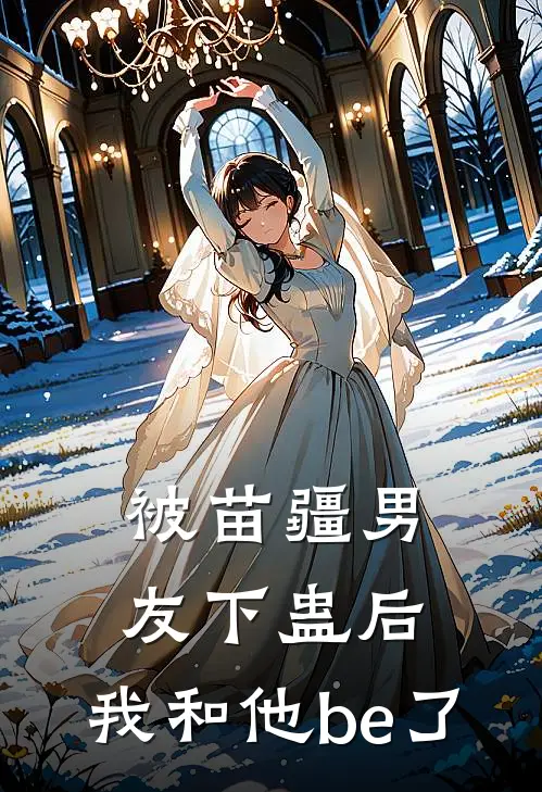 被苗疆男友下蛊后，我和他be了(宁从闻姐姐)好看的完结小说_完本小说被苗疆男友下蛊后，我和他be了宁从闻姐姐