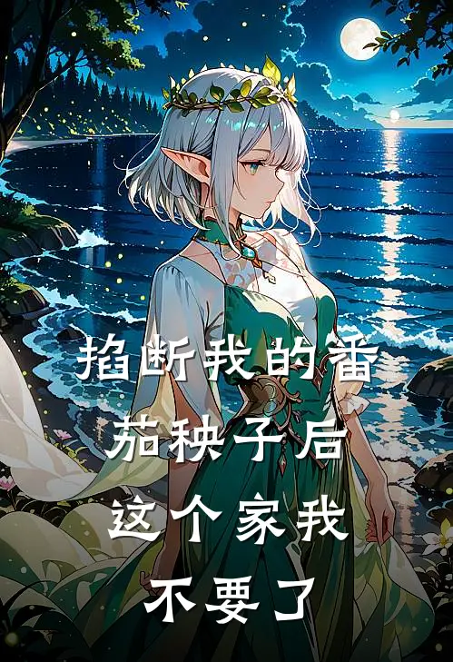 掐断我的番茄秧子后，这个家我不要了（陈玉茹李晓雅）完整版小说阅读_掐断我的番茄秧子后，这个家我不要了全文免费阅读（陈玉茹李晓雅）