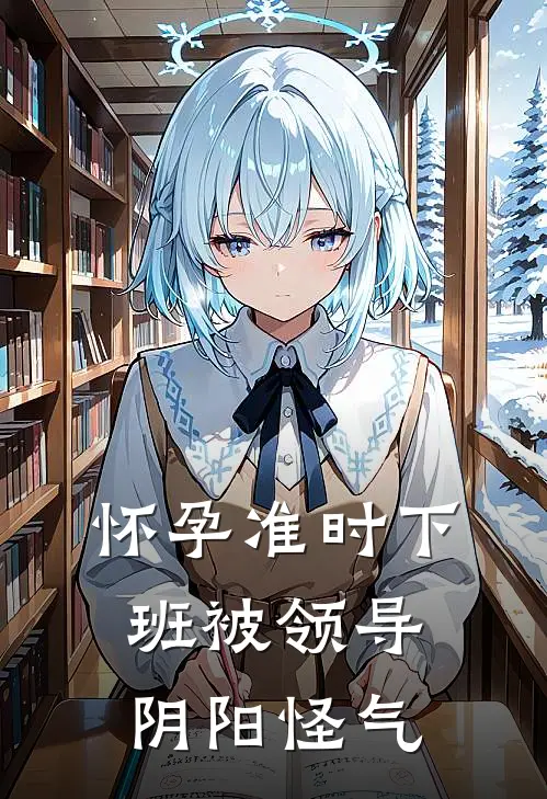 怀孕准时下班被领导阴阳怪气张姐张雨免费小说完整版_完结版小说阅读怀孕准时下班被领导阴阳怪气(张姐张雨)