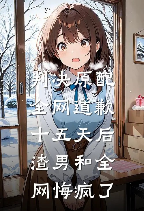 判决原配全网道歉十五天后，渣男和全网悔疯了我宋初恩免费完结小说_完本完结小说判决原配全网道歉十五天后，渣男和全网悔疯了(我宋初恩)