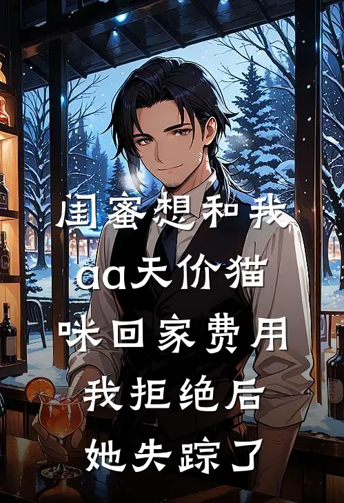 清清张云雅闺蜜想和我aa天价猫咪回家费用，我拒绝后，她失踪了全章节在线阅读_闺蜜想和我aa天价猫咪回家费用，我拒绝后，她失踪了全集免费在线阅读