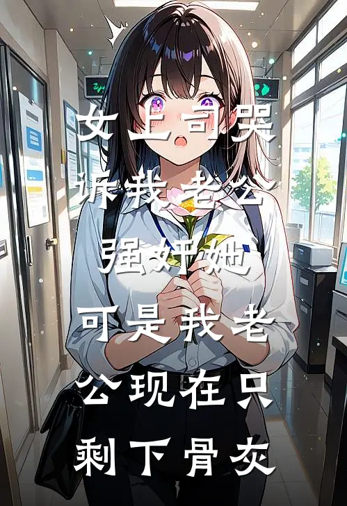 女上司哭诉我老公强奸她，可是我老公现在只剩下骨灰林浅王艳无弹窗全文免费阅读_最新推荐小说女上司哭诉我老公强奸她，可是我老公现在只剩下骨灰(林浅王艳)