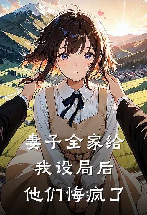 我妻子妻子全家给我设局后，他们悔疯了完结版在线阅读_妻子全家给我设局后，他们悔疯了全集免费在线阅读