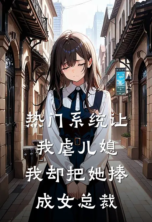 [热门]系统让我虐儿媳，我却把她捧成女总裁