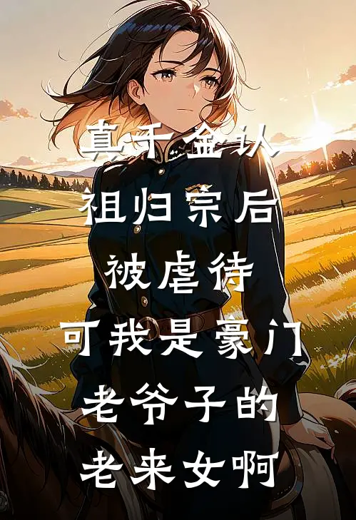 真千金认祖归宗后被虐待，可我是豪门老爷子的老来女啊(沈灵沈承业)最新好看小说_最新章节列表真千金认祖归宗后被虐待，可我是豪门老爷子的老来女啊(沈灵沈承业)