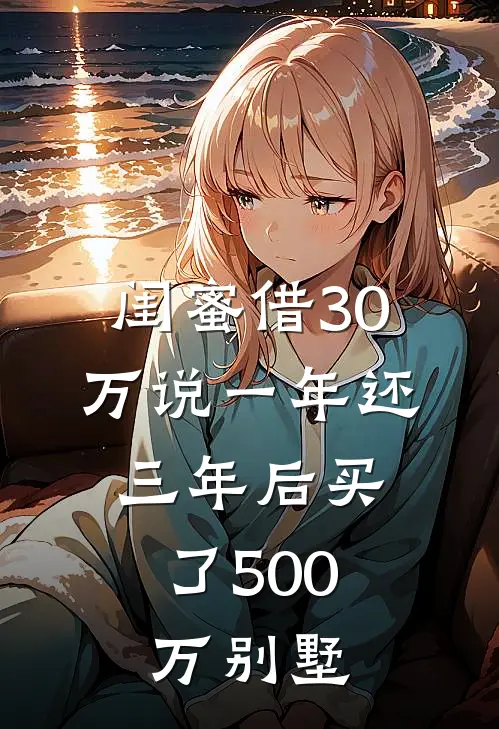 刘畅钱雅芬（闺蜜借30万说一年还，三年后买了500万别墅）免费阅读无弹窗_闺蜜借30万说一年还，三年后买了500万别墅刘畅钱雅芬全文免费阅读无弹窗大结局