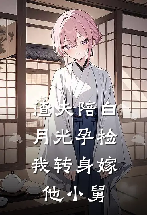 渣夫陪白月光孕检，我转身嫁他小舅